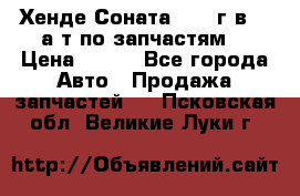 Хенде Соната5 2002г.в 2,0а/т по запчастям. › Цена ­ 500 - Все города Авто » Продажа запчастей   . Псковская обл.,Великие Луки г.